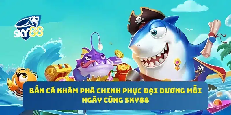 SKY88 - LINK VÀO NHÀ CÁI SKY88TOP MỚI NHẤT 2025 52 Bắn cá khám phá chinh phục đại dương mỗi ngày cùng Sky88